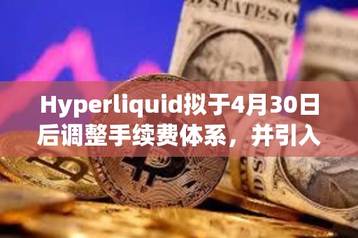 Hyperliquid拟于4月30日后调整手续费体系，并引入质押等级