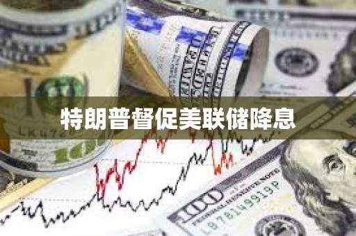 特朗普督促美联储降息