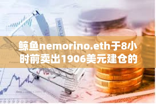 鲸鱼nemorino.eth于8小时前卖出1906美元建仓的ETH，获利28.7万美元