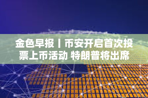 金色早报丨币安开启首次投票上币活动 特朗普将出席美国数字资产峰会