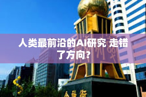 人类最前沿的AI研究 走错了方向？