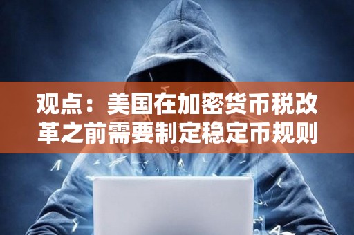 观点：美国在加密货币税改革之前需要制定稳定币规则