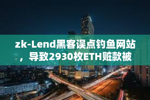 zk­Lend黑客误点钓鱼网站，导致2930枚ETH赃款被盗