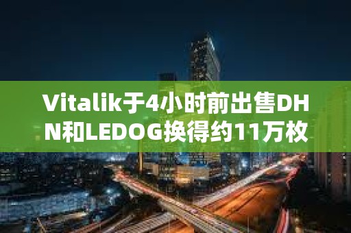 Vitalik于4小时前出售DHN和LEDOG换得约11万枚USDC