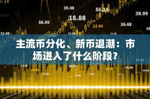 主流币分化、新币退潮：市场进入了什么阶段？