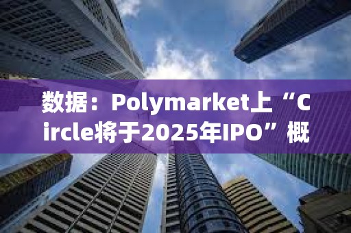 数据：Polymarket上“Circle将于2025年IPO”概率升至96%