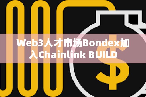 Web3人才市场Bondex加入Chainlink BUILD