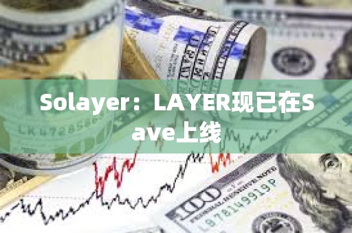 Solayer：LAYER现已在Save上线