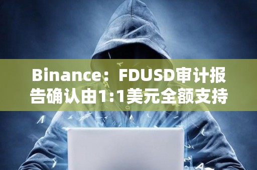 Binance:FDUSD审计报告确认由1:1美元全额支持 Binance:FDUSD审计报告确认由1:1美元全额支持