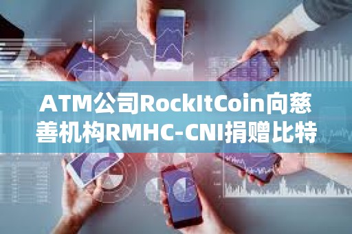 ATM公司RockItCoin向慈善机构RMHC-CNI捐赠比特币