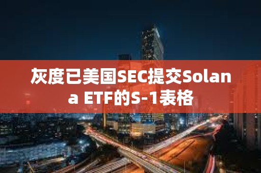 灰度已美国SEC提交Solana ETF的S-1表格