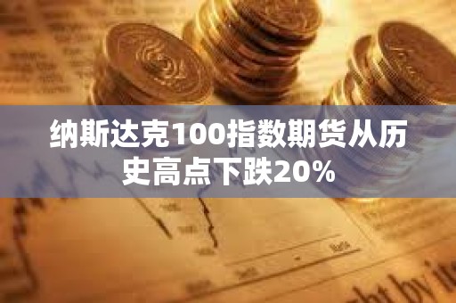 纳斯达克100指数期货从历史高点下跌20%