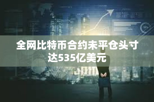 全网比特币合约未平仓头寸达535亿美元