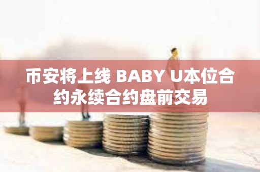 币安将上线 BABY U本位合约永续合约盘前交易