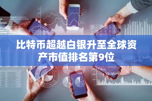比特币超越白银升至全球资产市值排名第9位