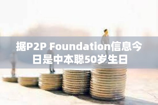 据P2P Foundation信息今日是中本聪50岁生日