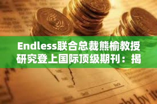 Endless联合总裁熊榆教授研究登上国际顶级期刊：揭秘90%区块链创业公司失败原因