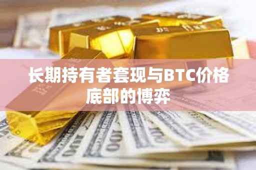 长期持有者套现与BTC价格底部的博弈