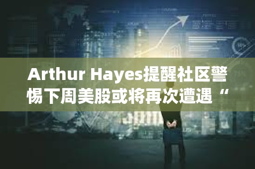Arthur Hayes提醒社区警惕下周美股或将再次遭遇“黑色星期一”