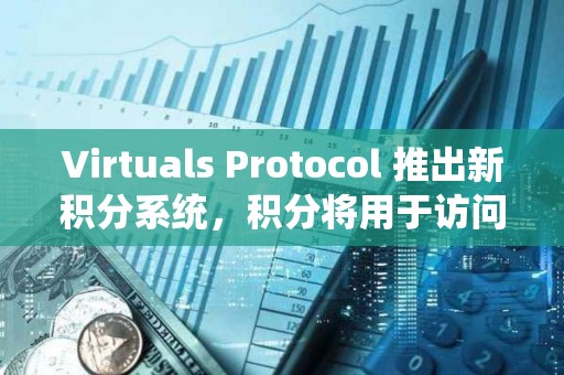 Virtuals Protocol 推出新积分系统，积分将用于访问即将推出的 AI 代理