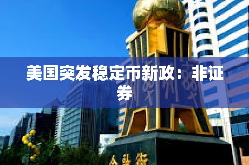 美国突发稳定币新政：非证券