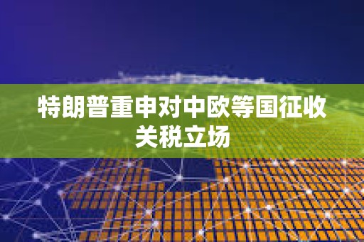 特朗普重申对中欧等国征收关税立场