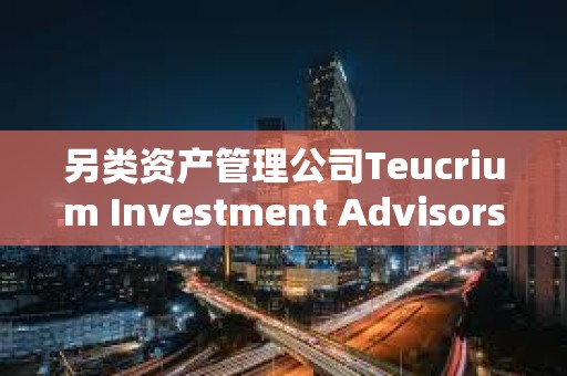 另类资产管理公司Teucrium Investment Advisors LLC推出与XRP挂钩的杠杆型ETF 另类资产管理公司Teucrium Investment Advisors LLC推出与XRP挂钩的杠杆型ETF