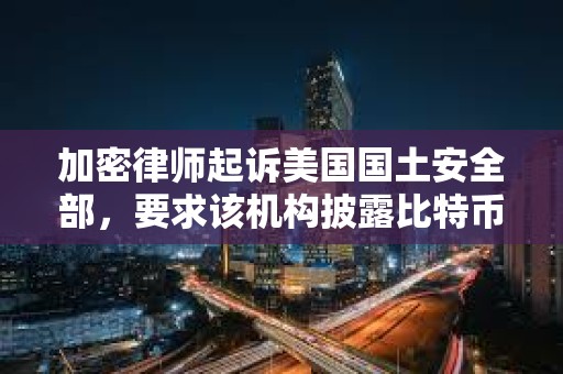 加密律师起诉美国国土安全部,要求该机构披露比特币创造者中本聪的身份 加密律师起诉美国国土安全部,要求该机构披露比特币创造者中本聪的身份