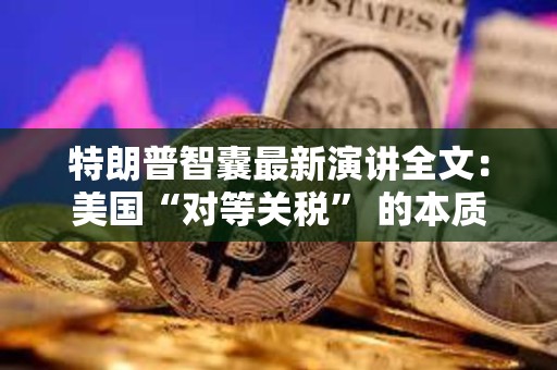 特朗普智囊最新演讲全文：美国“对等关税” 的本质