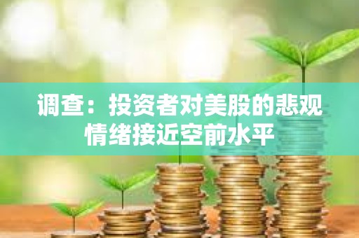 调查：投资者对美股的悲观情绪接近空前水平