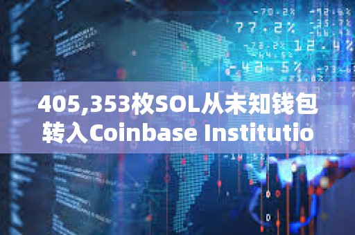 405,353枚SOL从未知钱包转入Coinbase Institutional，价值超5600万美元