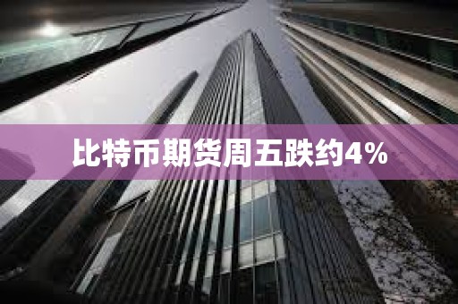 比特币期货周五跌约4%