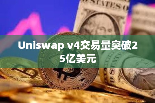 Uniswap v4交易量突破25亿美元