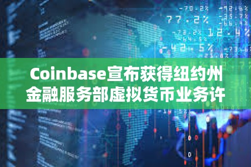 Coinbase宣布获得纽约州金融服务部虚拟货币业务许可