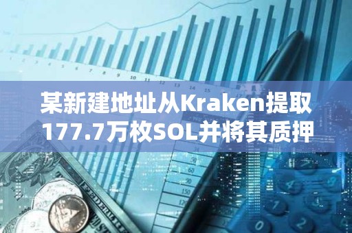 某新建地址从Kraken提取177.7万枚SOL并将其质押