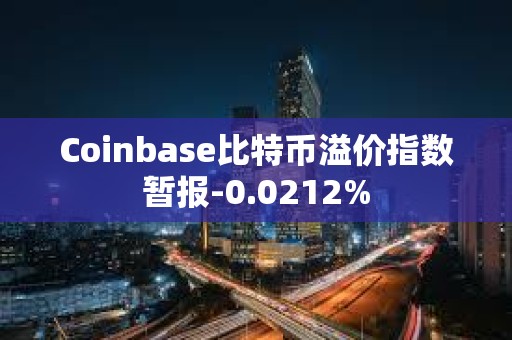 Coinbase比特币溢价指数暂报-0.0212%