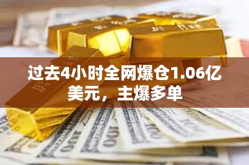 过去4小时全网爆仓1.06亿美元，主爆多单