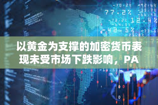 以黄金为支撑的加密货币表现未受市场下跌影响，PAXG和XAUT均上涨