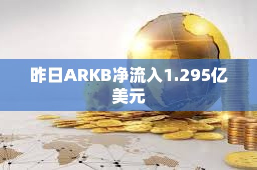 昨日ARKB净流入1.295亿美元
