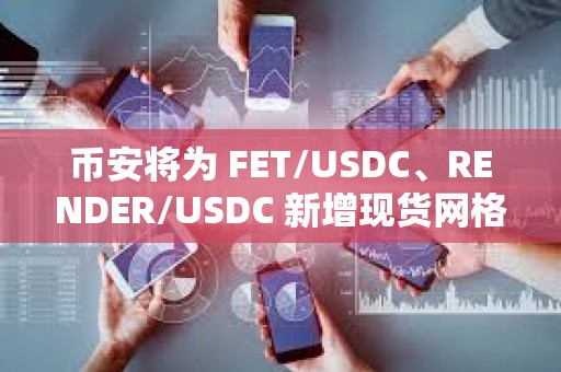 币安将为 FET/USDC、RENDER/USDC 新增现货网格、现货 DCA 服务