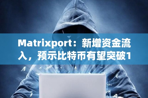 Matrixport：新增资金流入，预示比特币有望突破10万美元