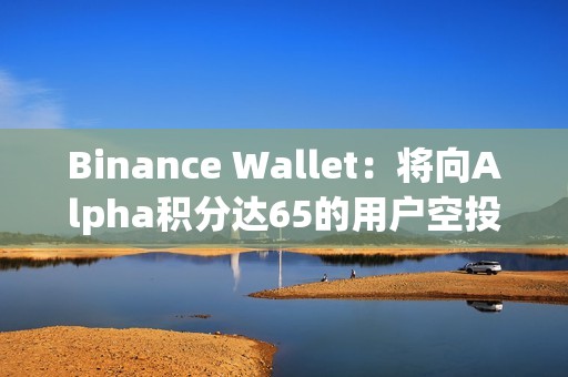 Binance Wallet：将向Alpha积分达65的用户空投1500枚SIGN