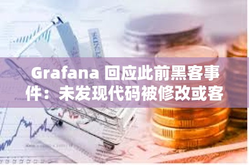 Grafana 回应此前黑客事件：未发现代码被修改或客户数据泄露