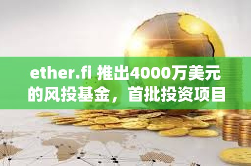 ether.fi 推出4000万美元的风投基金，首批投资项目为Resolv、Rise Chain、Symbiotic