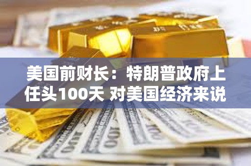 美国前财长：特朗普政府上任头100天 对美国经济来说是“灾难性的100天”