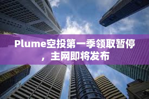 Plume空投第一季领取暂停，主网即将发布