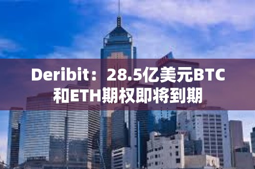 Deribit：28.5亿美元BTC和ETH期权即将到期
