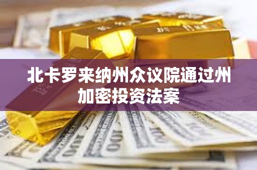 北卡罗来纳州众议院通过州加密投资法案