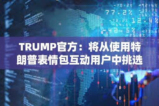TRUMP官方：将从使用特朗普表情包互动用户中挑选1位幸运者参加晚宴