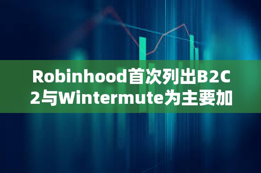 Robinhood首次列出B2C2与Wintermute为主要加密市场做市商